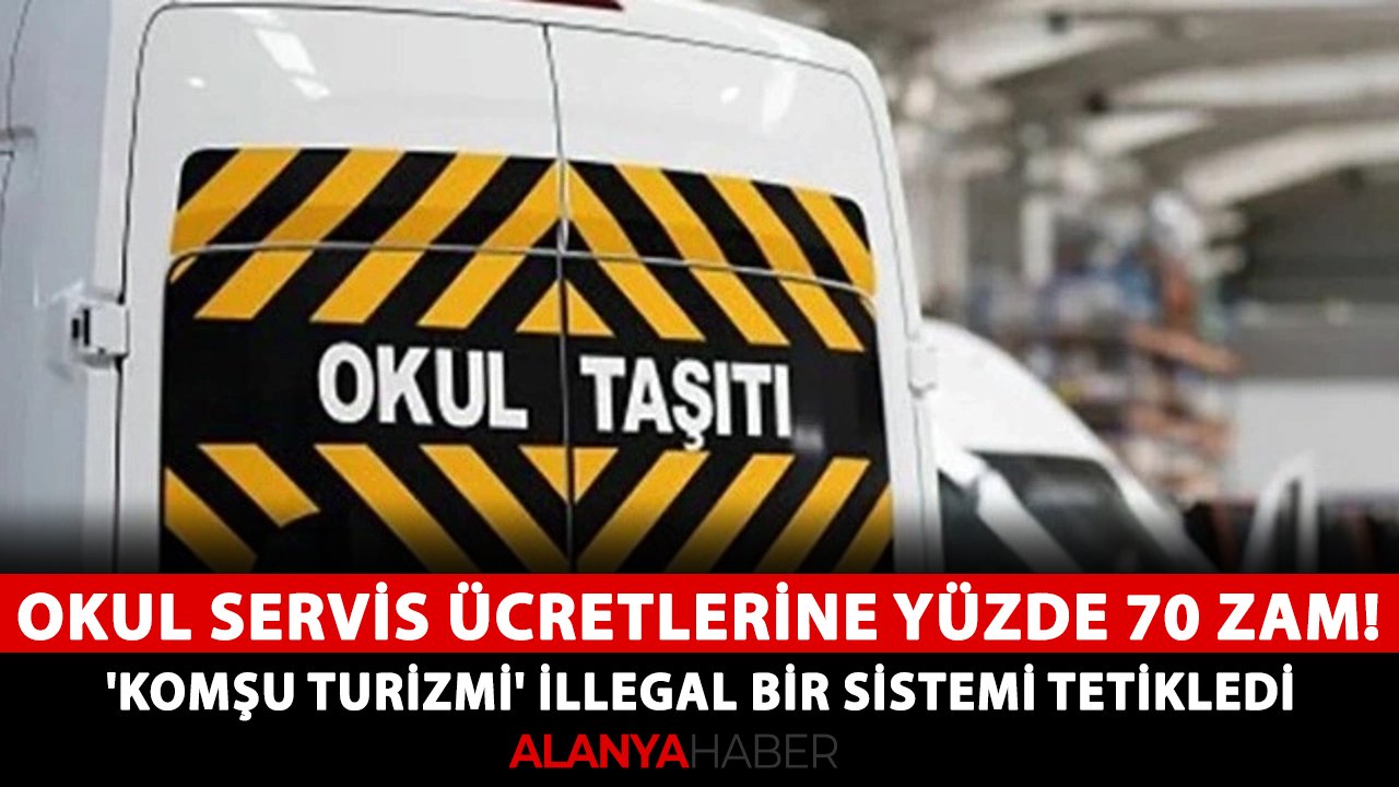 Alanya'da okul servis ücretlerine yüzde 70 zam! 'Komşu Turizmi' İllegal bir sistemi tetikledi