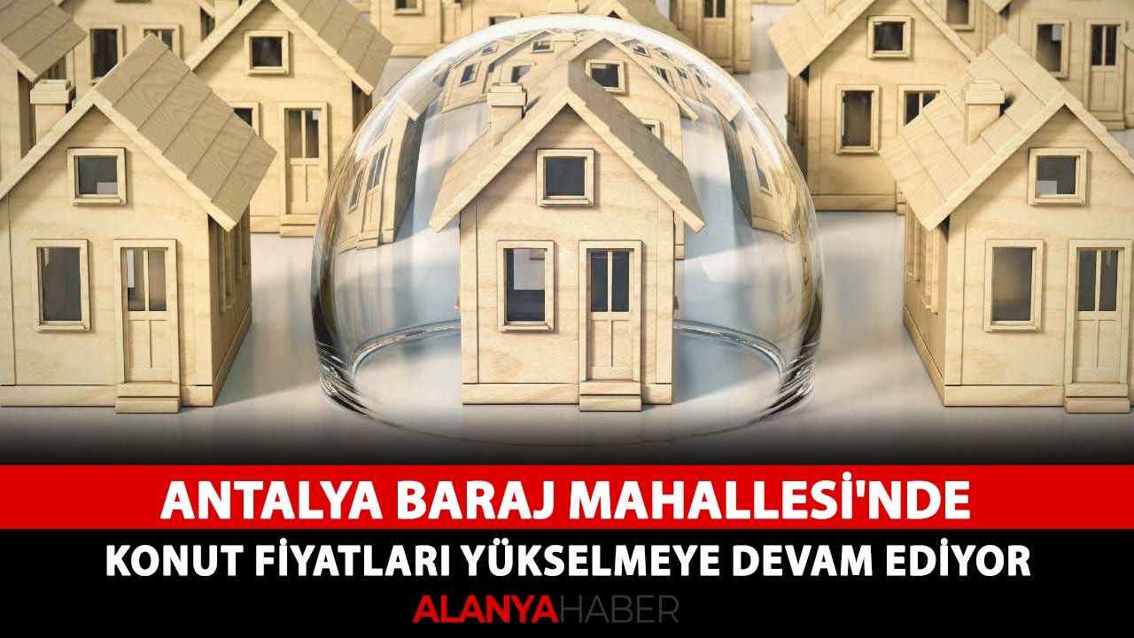 Antalya Baraj Mahallesi'nde konut fiyatları yükselmeye devam ediyor