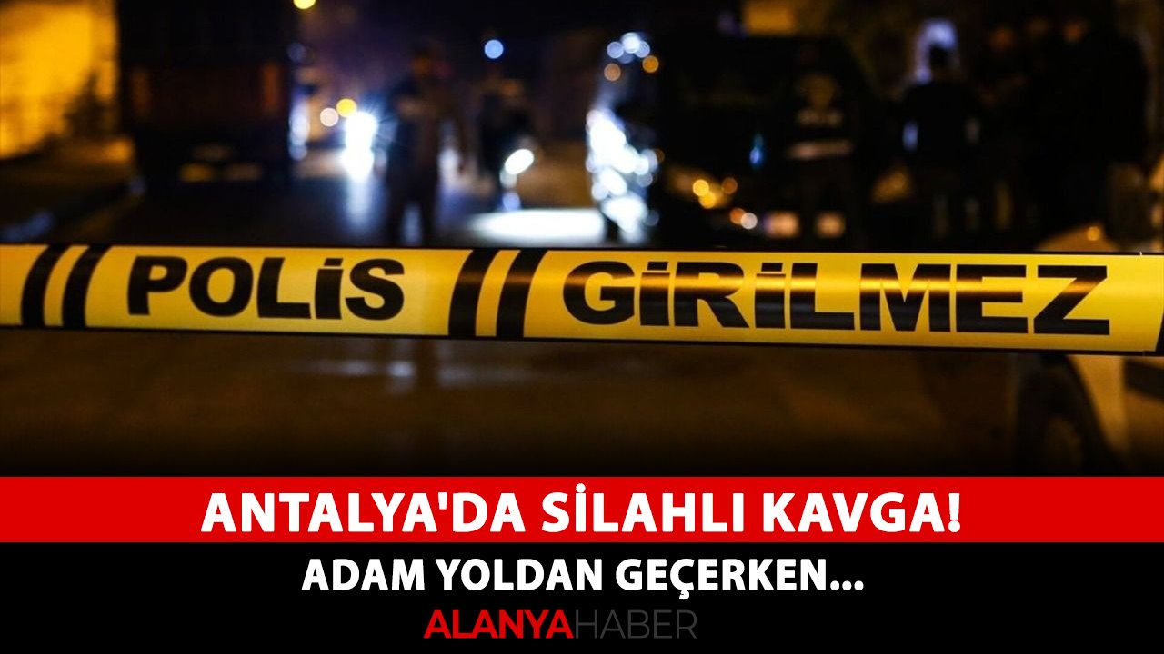 Antalya'da silahlı kavga! Adam yoldan geçerken...