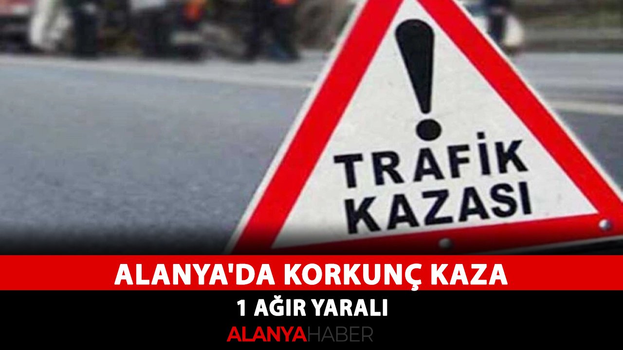 Alanya'da korkunç kaza: 1 ağır yaralı