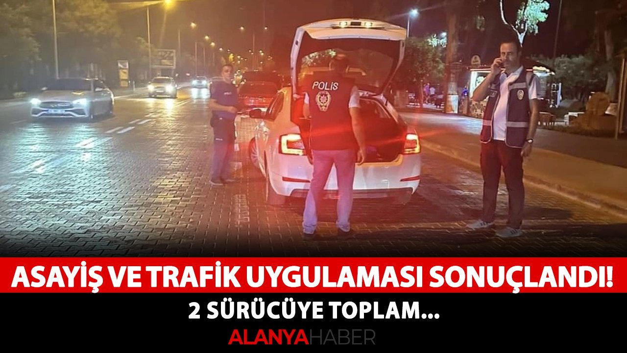 Alanya'da asayiş ve trafik uygulaması sonuçlandı! 2 sürücüye toplam...