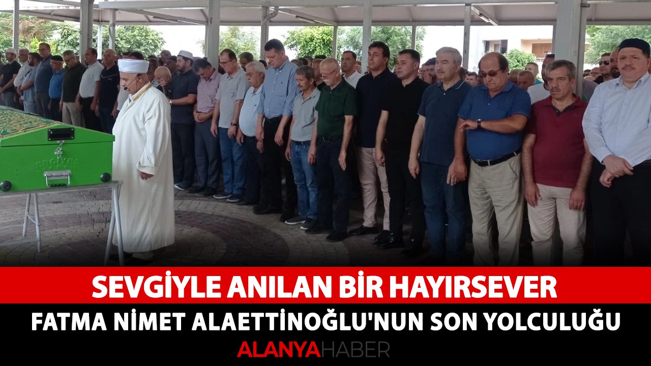 Sevgiyle anılan bir hayırsever: Fatma Nimet Alaettinoğlu'nun son yolculuğu