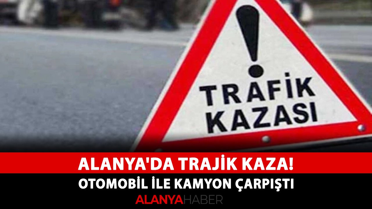 Alanya'da trajik kaza! Otomobil ile kamyon çarpıştı