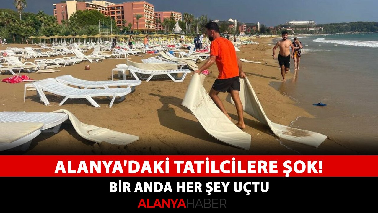 Alanya'daki tatilcilere şok! Bir anda her şey uçtu