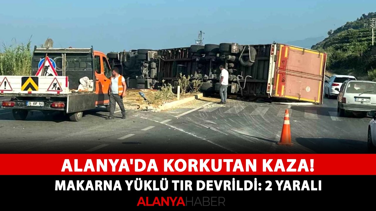 Alanya'da korkutan kaza! Makarna yüklü tır devrildi: 2 yaralı