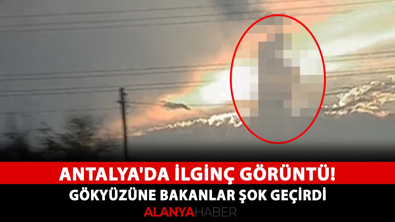 Antalya'da ilginç görüntü! Gökyüzüne bakanlar şok geçirdi