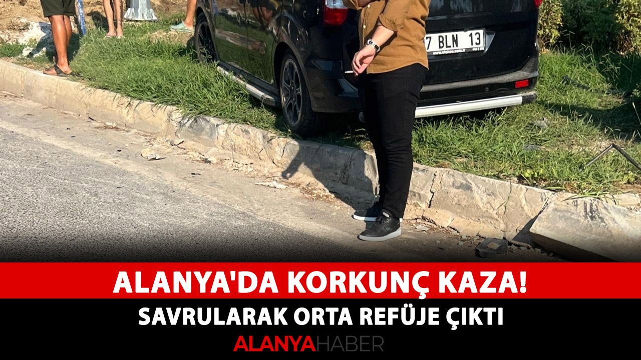 Alanya'da korkunç kaza! Savrularak orta refüje çıktı