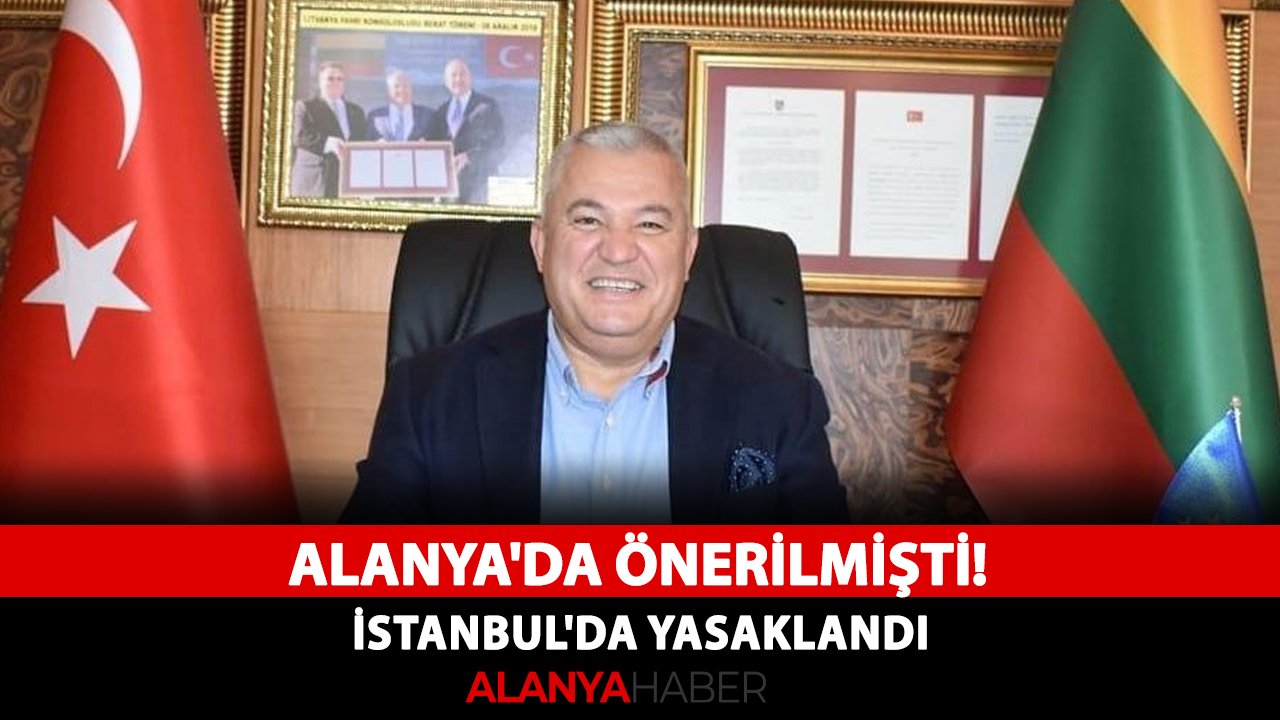 Alanya'da önerilmişti! İstanbul'da yasaklandı