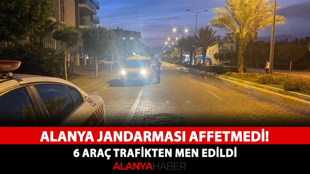 Alanya jandarması affetmedi! 6 araç trafikten men edildi
