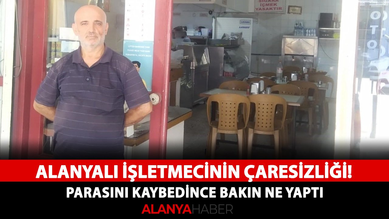 Alanyalı işletmecinin çaresizliği! Parasını kaybedince bakın ne yaptı