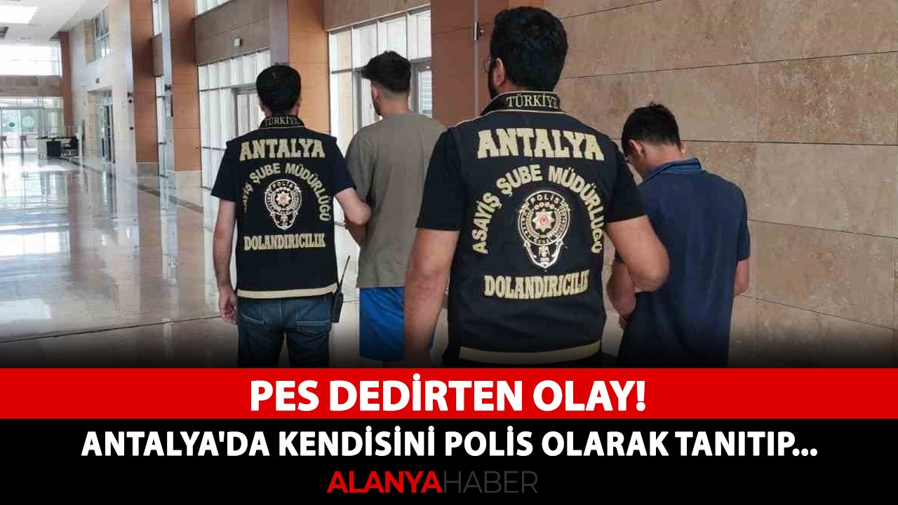 Pes dedirten olay! Antalya'da kendisini polis olarak tanıtıp...