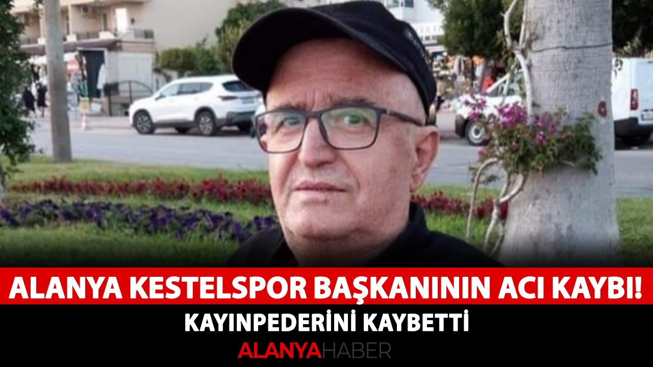 Alanya Kestelspor Başkanının acı kaybı! Kayınpederini kaybetti