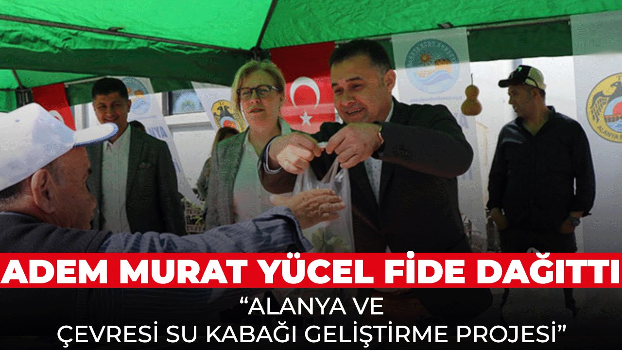 Adem Murat Yücel Kendi Elleriyle fide dağıttı