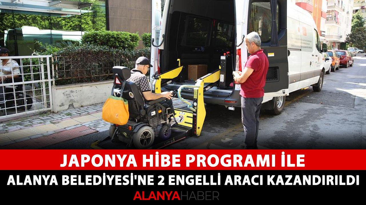Japonya Hibe Programı ile Alanya Belediyesi'ne 2 engelli aracı kazandırıldı