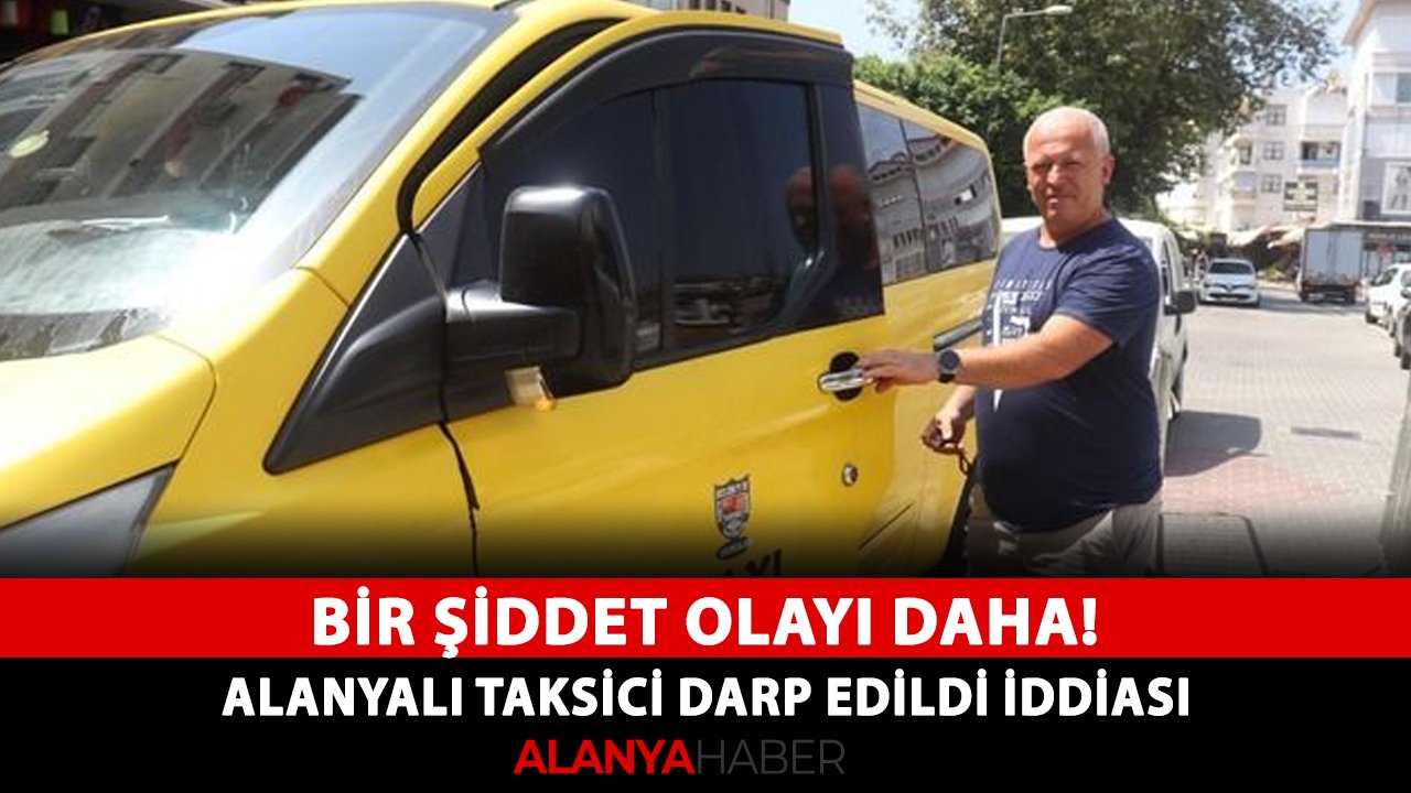 Bir şiddet olayı daha! Alanyalı taksici darp edildi iddiası
