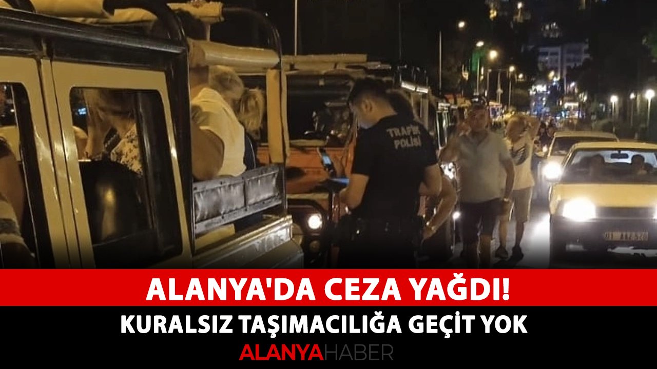 Alanya'da ceza yağdı! Kuralsız taşımacılığa geçit yok