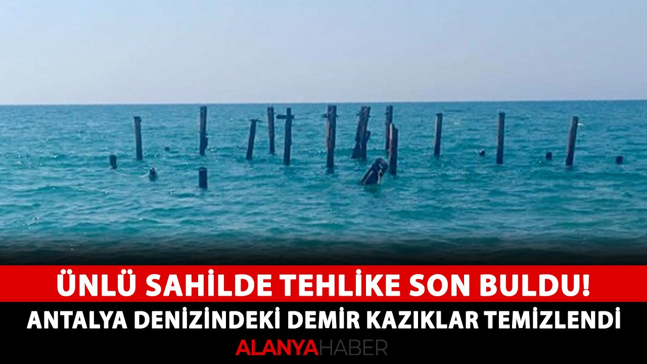 Ünlü sahilde tehlike son buldu! Antalya denizindeki demir kazıklar temizlendi