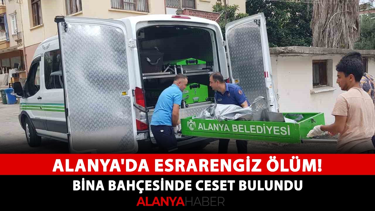 Alanya'da esrarengiz ölüm! Bina bahçesinde ceset bulundu