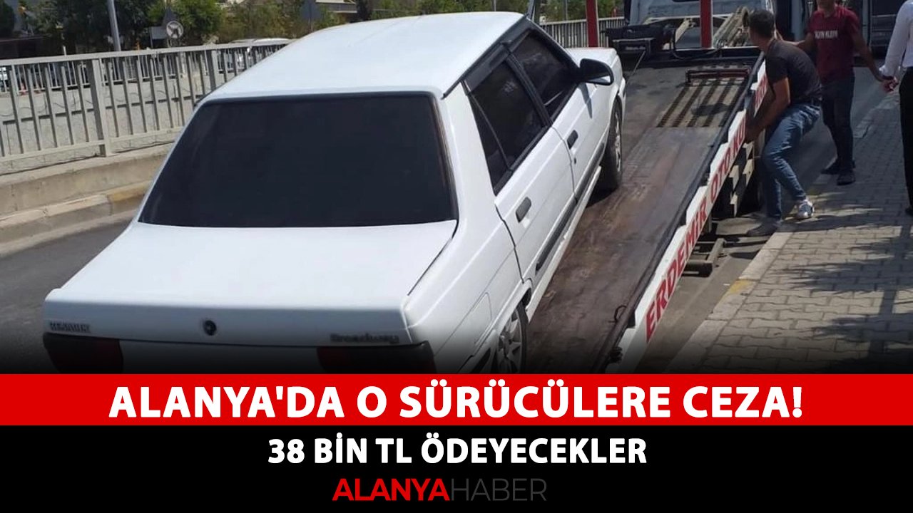 Alanya'da o sürücülere ceza! 38 bin TL ödeyecekler