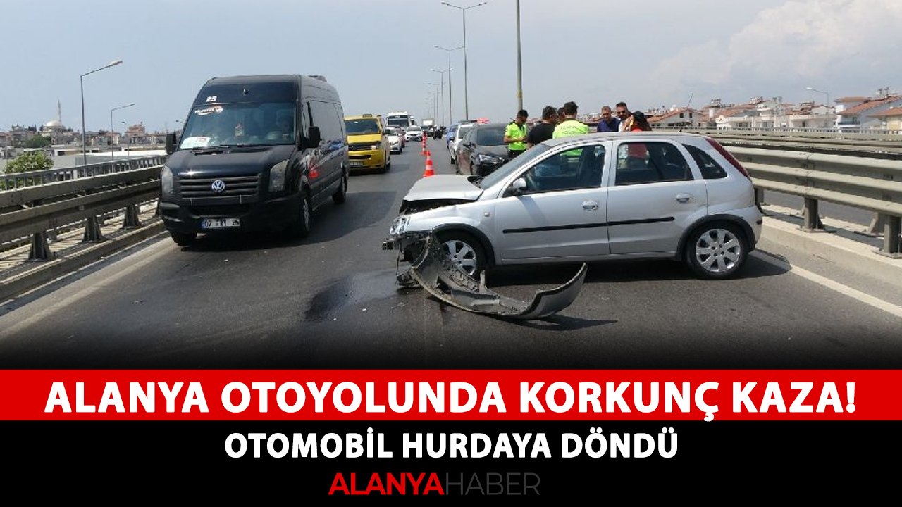 Alanya otoyolunda korkunç kaza! Otomobil hurdaya döndü