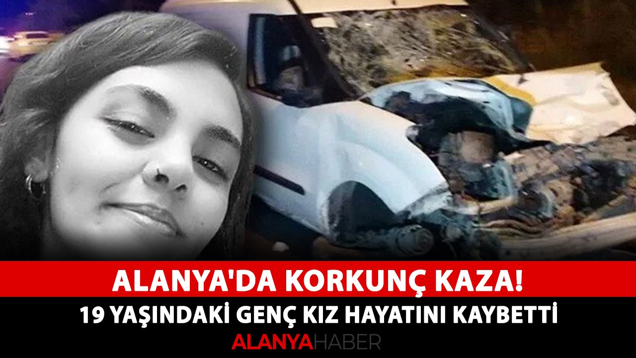 Alanya'da korkunç kaza! 19 yaşındaki genç kız hayatını kaybetti