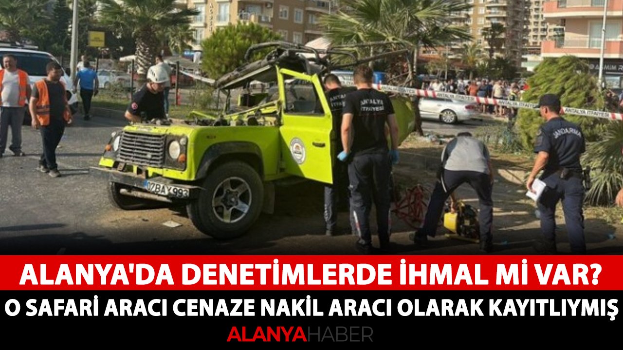 Alanya'da denetimlerde ihmal mi var? O safari aracı cenaze nakil aracı olarak kayıtlıymış