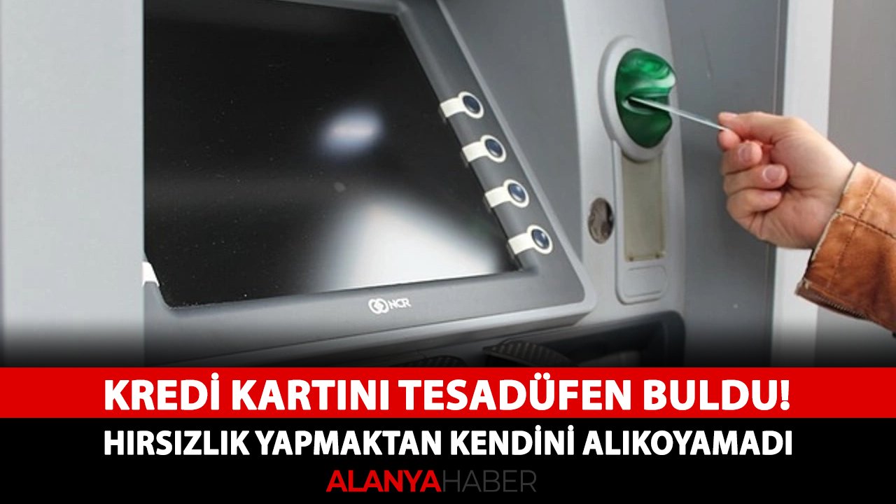 Alanya'da kredi kartını tesadüfen buldu! Hırsızlık yapmaktan kendini alıkoyamadı