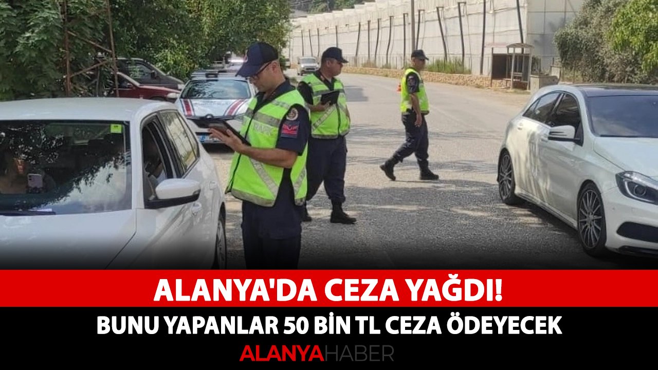 Alanya'da ceza yağdı! Bunu yapanlar 50 bin TL ceza ödeyecek