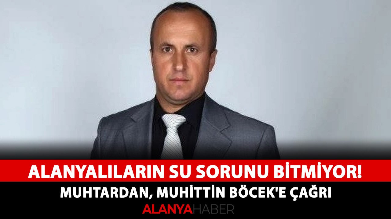 Alanyalıların su sorunu bitmiyor! Muhtardan, Muhittin Böcek'e çağrı