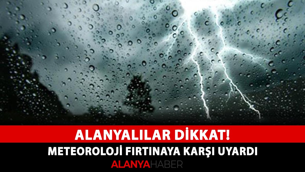 Alanyalılar dikkat! Meteoroloji fırtınaya karşı uyardı