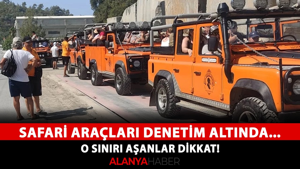 Alanya'da safari araçları denetim altında... O sınırını aşanlar dikkat!