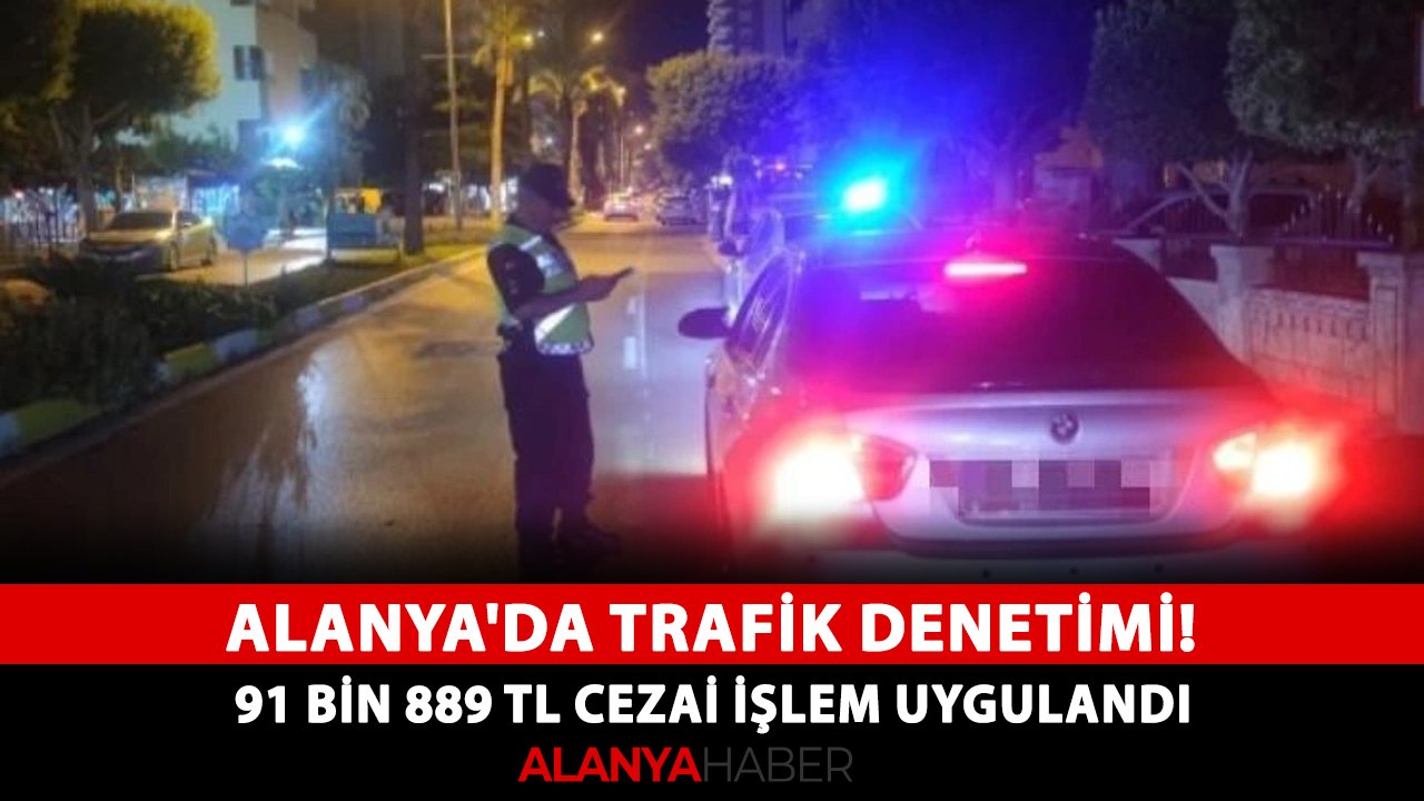 Alanya'da trafik denetimi! 91 bin 889 TL cezai işlem uygulandı