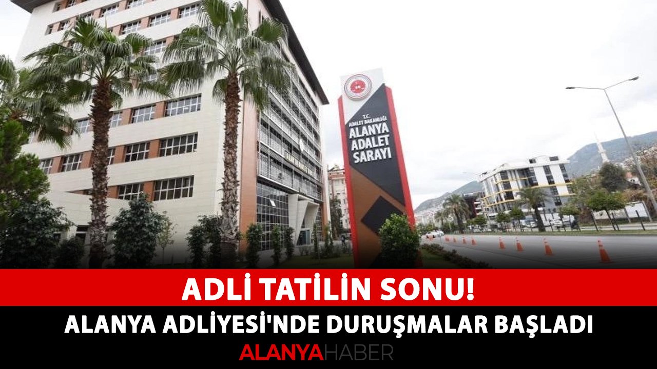 Adli tatilin sonu! Alanya Adliyesi'nde duruşmalar başladı