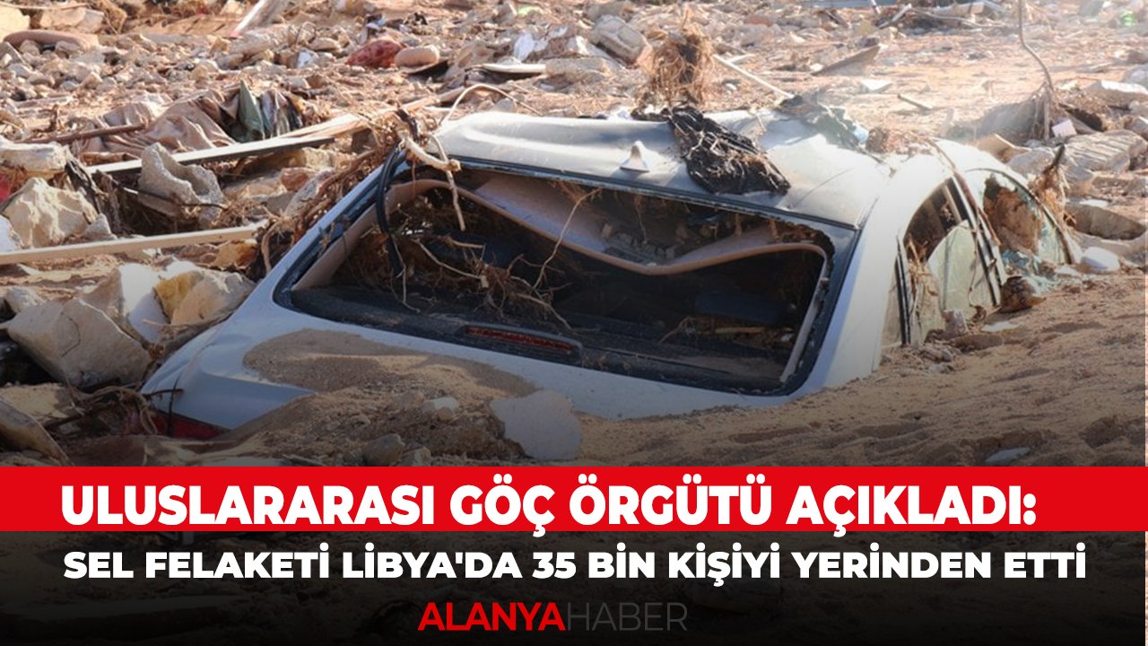 Uluslararası Göç Örgütü açıkladı: Sel felaketi Libya'da 35 bin kişiyi yerinden etti