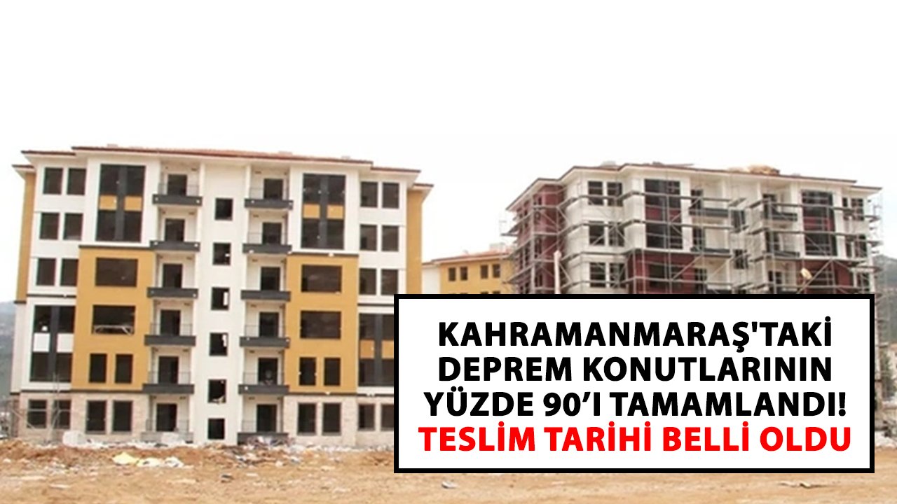 Kahramanmaraş'taki deprem konutlarının yüzde doksanı tamamlandı! Teslim tarihi belli oldu