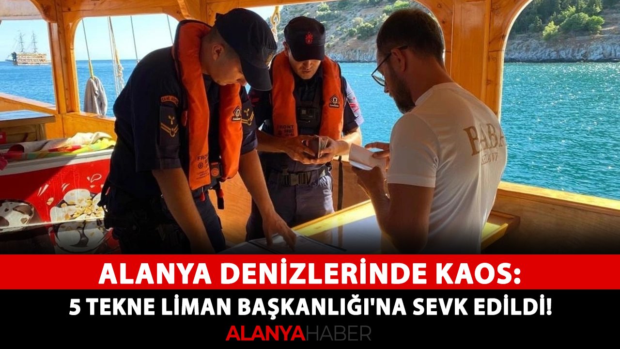 Alanya denizlerinde kaos: 5 tekne Liman Başkanlığı'na sevk edildi!