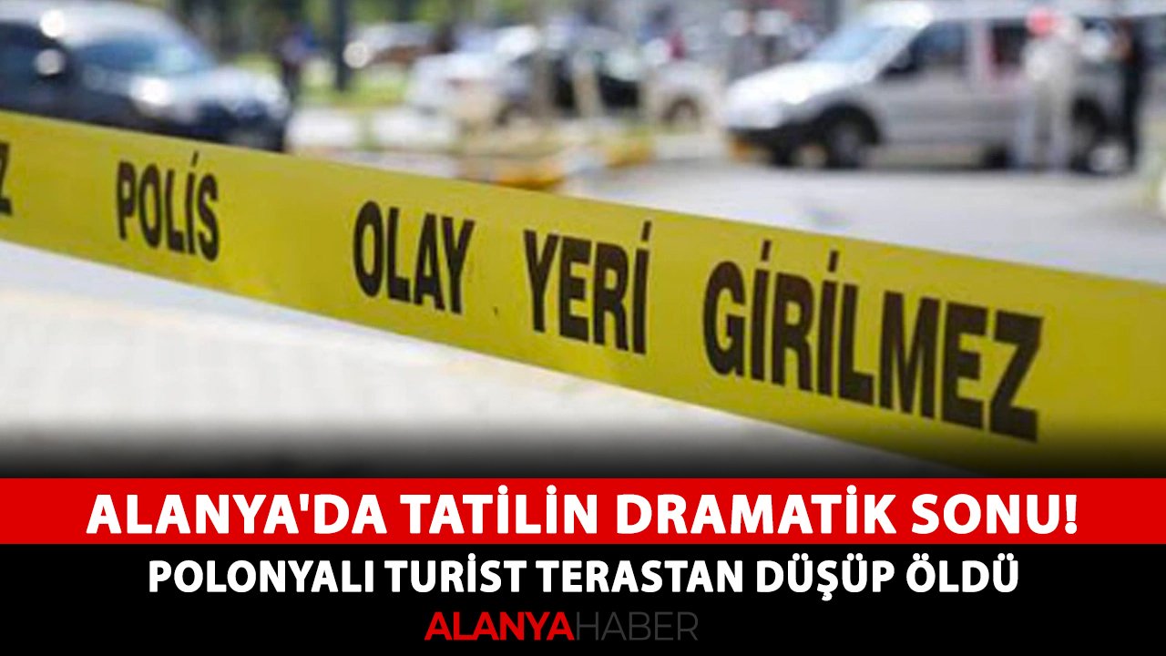 Alanya'da tatilin dramatik sonu! Polonyalı turist terastan düşüp öldü