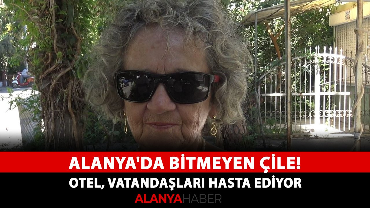 Alanya'da bitmeyen çile! Otel, vatandaşları hasta ediyor