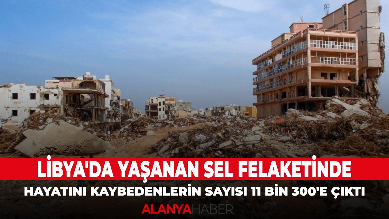 Libya'da yaşanan sel felaketinde hayatını kaybedenlerin sayısı 11 bin 300'e çıktı