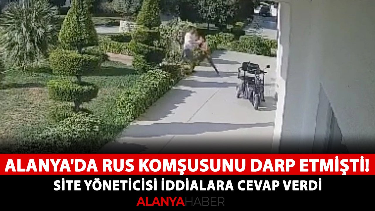 Alanya'da Rus komşusunu darp etmişti! Site yöneticisi iddialara cevap verdi