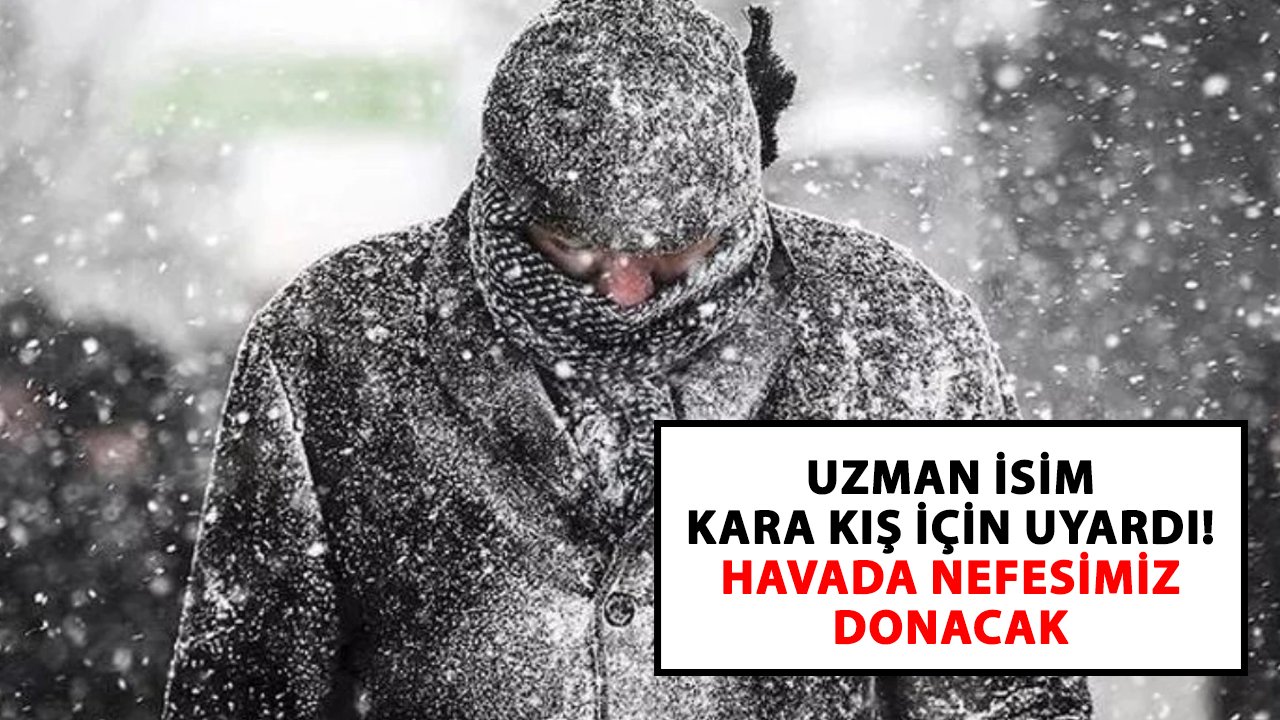 Uzman isim kara kış için uyardı! Havada nefesimiz donacak