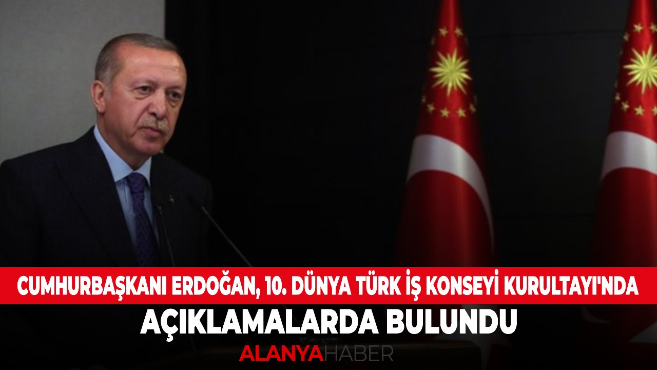 Cumhurbaşkanı Erdoğan, 10. Dünya Türk İş Konseyi Kurultayı'nda açıklamalarda bulundu