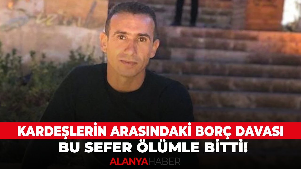 Kardeşlerin arasındaki borç davası bu sefer ölümle bitti!