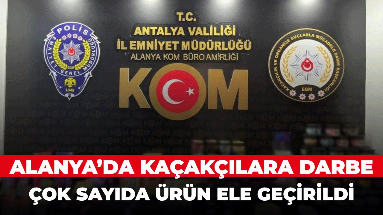 Alanya'da Kaçakçılık ile mücadele son hızla devam ediyor