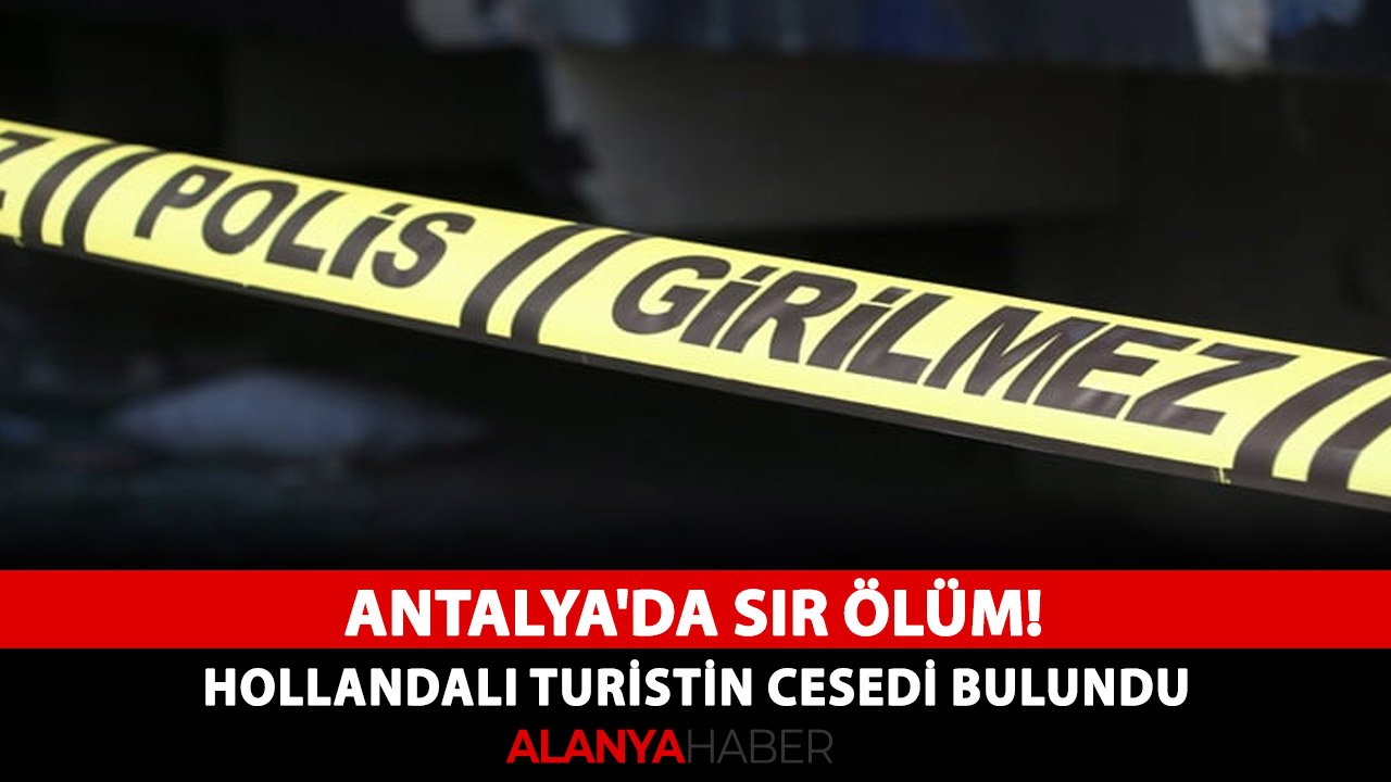Antalya'da sır ölüm! Hollandalı turistin cesedi bulundu