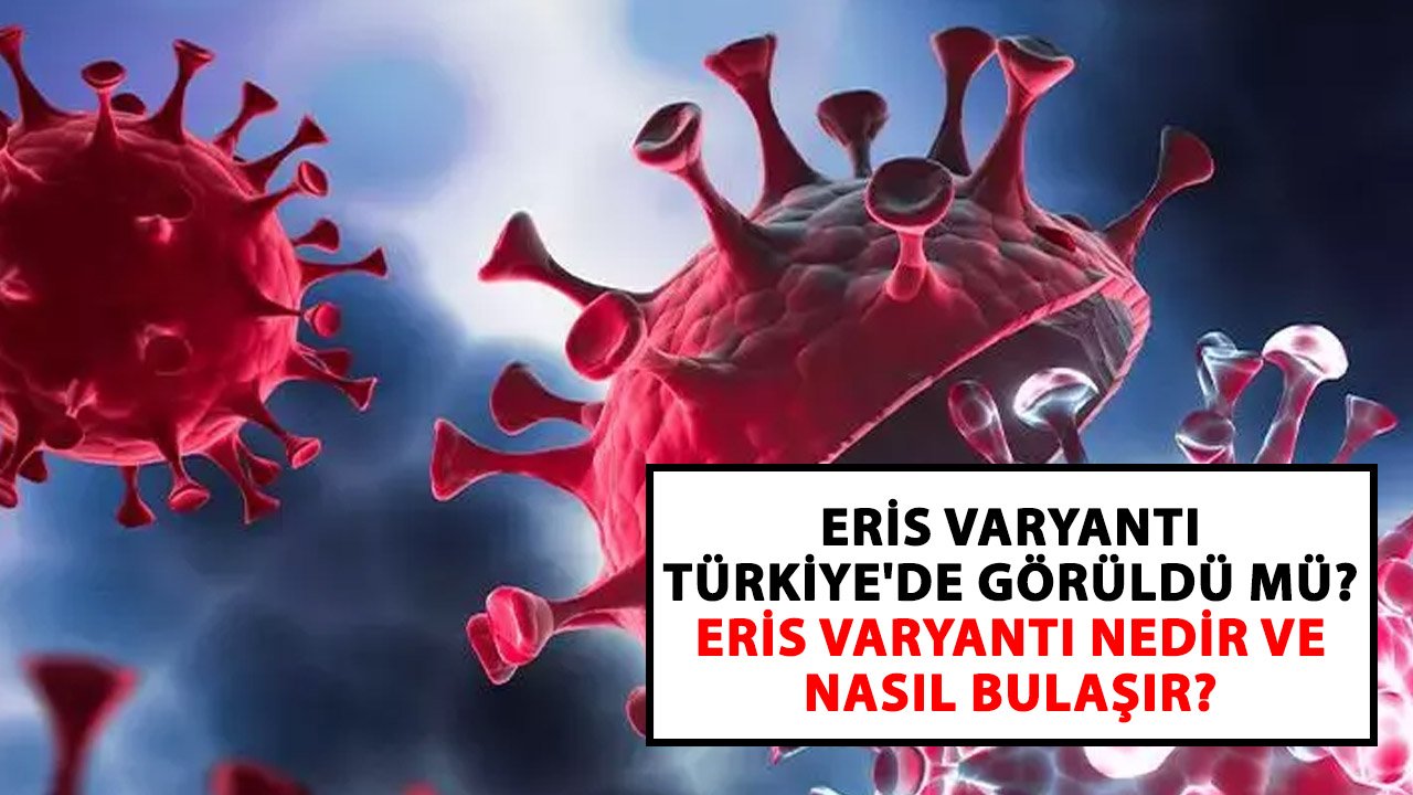 Eris varyantı Türkiye'de görüldü mü? Eris varyantı nedir ve nasıl bulaşır?