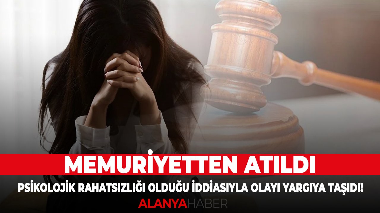 Memuriyetten atıldı, psikolojik rahatsızlığı olduğu iddiasıyla olayı yargıya taşıdı!