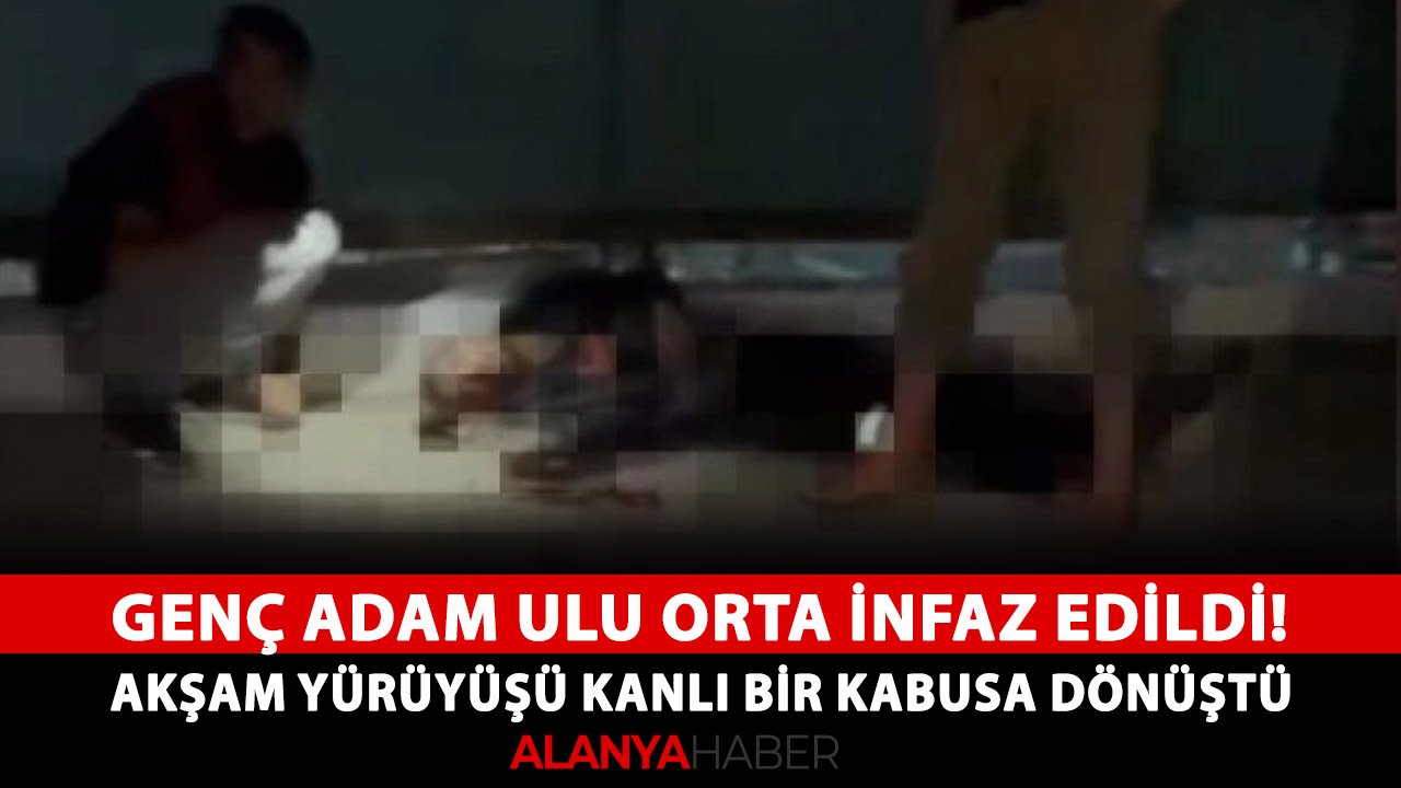 Alanya'da genç adam ulu orta infaz edildi! Akşam yürüyüşü kanlı bir kabusa dönüştü