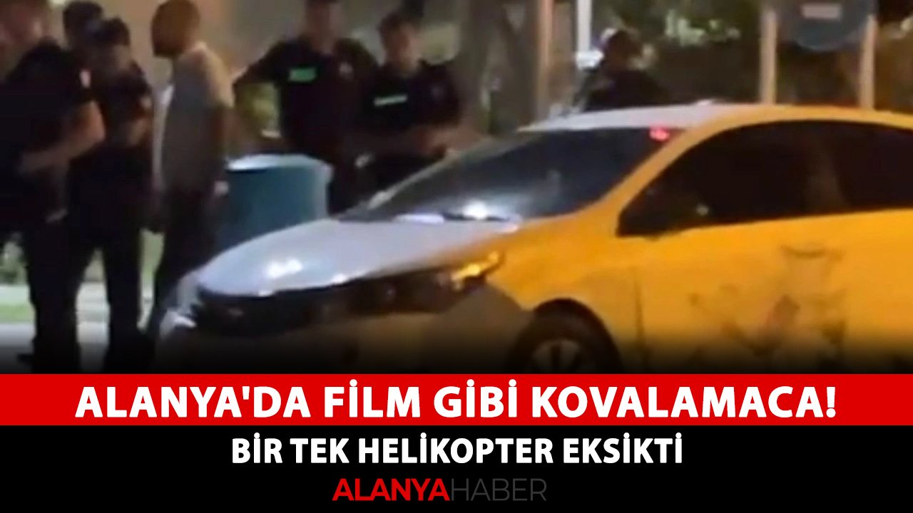 Alanya'da film gibi kovalamaca! Bir tek helikopter eksikti