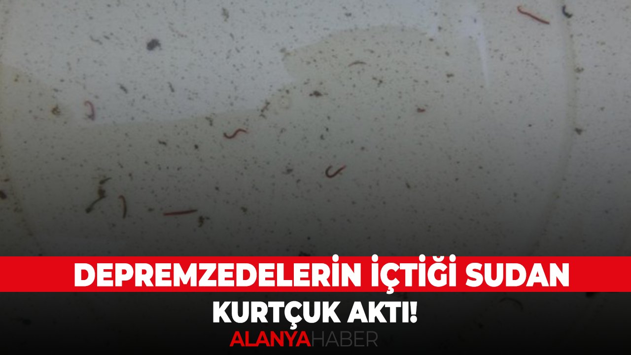 Depremzedelerin içtiği sudan kurtçuk aktı!